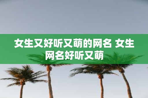 女生又好听又萌的网名 女生网名好听又萌