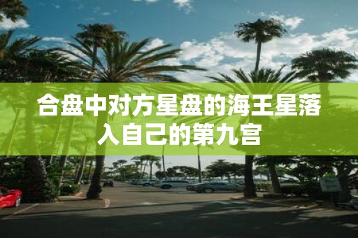 合盘中对方星盘的海王星落入自己的第九宫