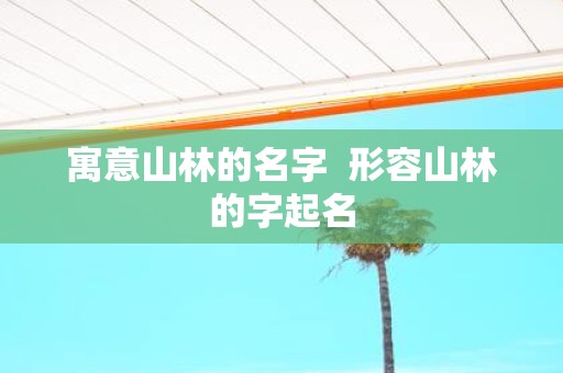 寓意山林的名字 形容山林的字起名