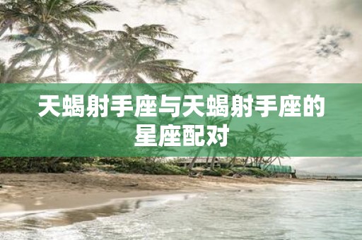 天蝎射手座与天蝎射手座的星座配对