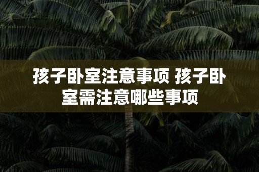 孩子卧室注意事项 孩子卧室需注意哪些事项