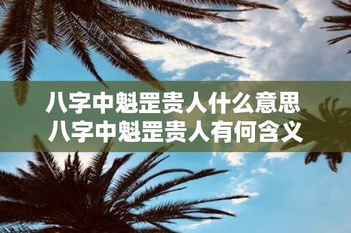 八字中魁罡贵人什么意思 八字中魁罡贵人有何含义