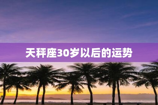 天秤座30岁以后的运势