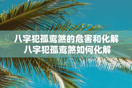 八字犯孤鸾煞的危害和化解 八字犯孤鸾煞如何化解
