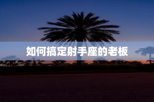如何搞定射手座的老板