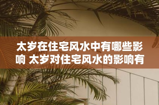 太岁在住宅风水中有哪些影响 太岁对住宅风水的影响有哪些