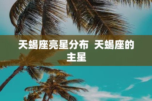 天蝎座亮星分布 天蝎座的主星