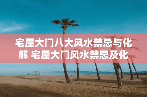 宅屋大门八大风水禁忌与化解 宅屋大门风水禁忌及化解