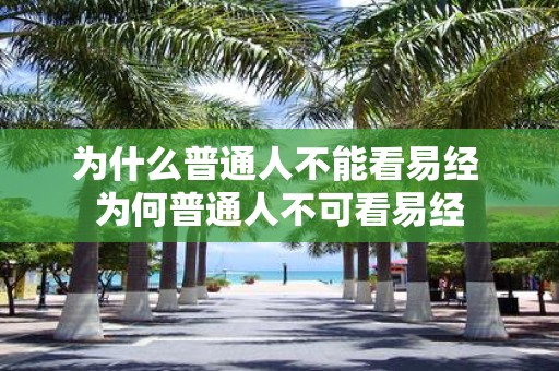 为什么普通人不能看易经 为何普通人不可看易经