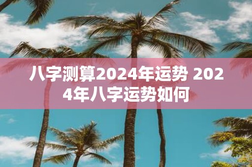 八字测算2025年运势 2025年八字运势如何