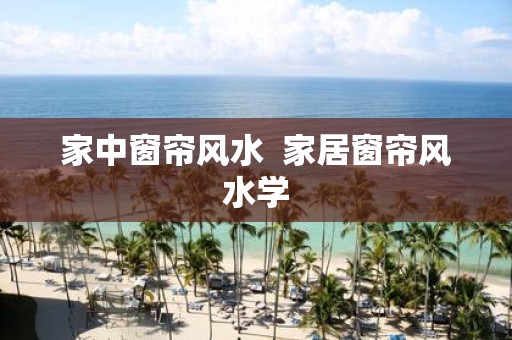 家中窗帘风水 家居窗帘风水学