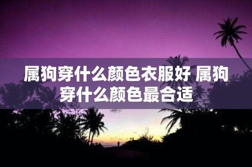 属狗穿什么颜色衣服好 属狗穿什么颜色最合适
