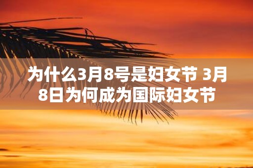 为什么3月8号是妇女节 3月8日为何成为国际妇女节