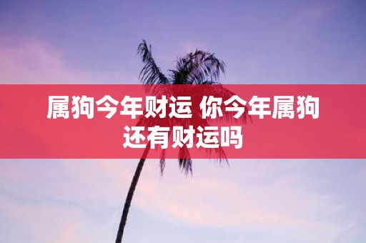 属狗今年财运 你今年属狗还有财运吗