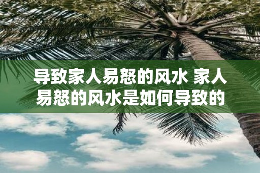 导致家人易怒的风水 家人易怒的风水是如何导致的