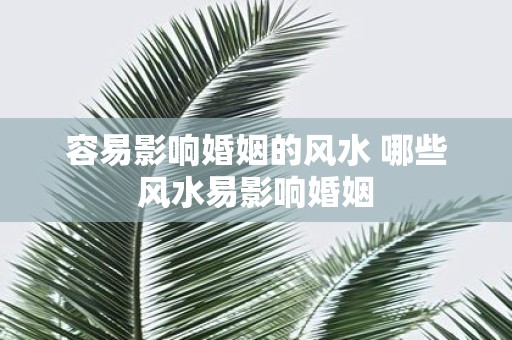 容易影响婚姻的风水 哪些风水易影响婚姻