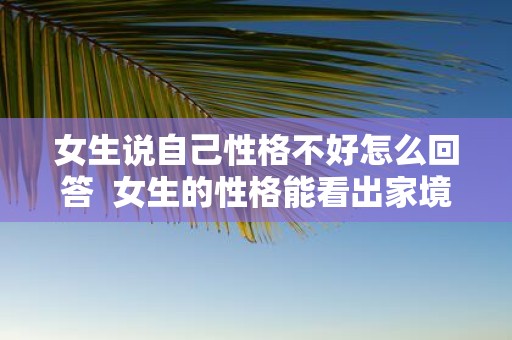 女生说自己性格不好怎么回答 女生的性格能看出家境 女生说自己性格不好怎么回答 女生的性格能看出家境