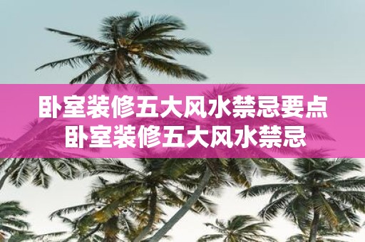 卧室装修五大风水禁忌要点 卧室装修五大风水禁忌