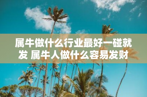 属牛做什么行业最好一碰就发 属牛人做什么容易发财