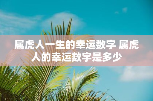 属虎人一生的幸运数字 属虎人的幸运数字是多少
