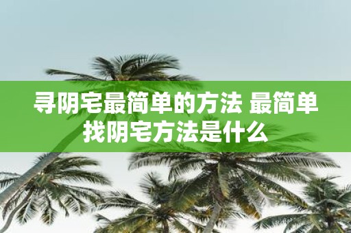 寻阴宅最简单的方法 最简单找阴宅方法是什么