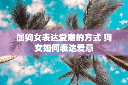属狗女表达爱意的方式 狗女如何表达爱意