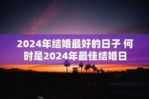 2025年结婚最好的日子 何时是2025年最佳结婚日