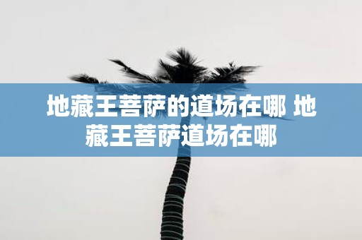 地藏王菩萨的道场在哪 地藏王菩萨道场在哪