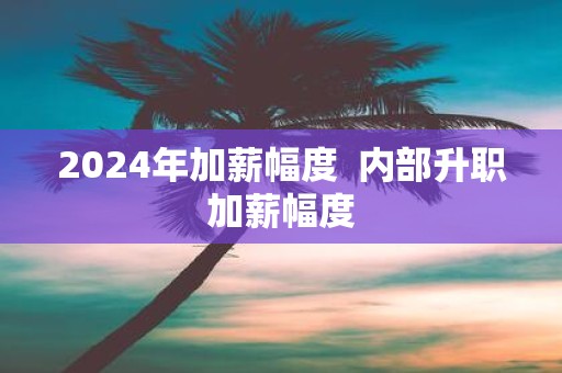 2025年加薪幅度 内部升职加薪幅度