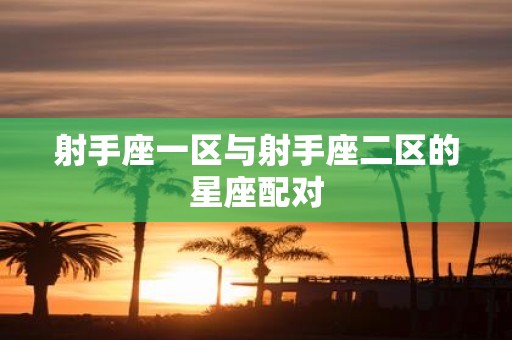 射手座一区与射手座二区的星座配对