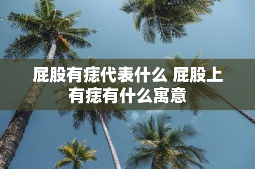 屁股有痣代表什么 屁股上有痣有什么寓意