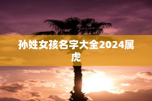 孙姓女孩名字大全2025属虎