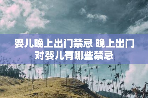 婴儿晚上出门禁忌 晚上出门对婴儿有哪些禁忌