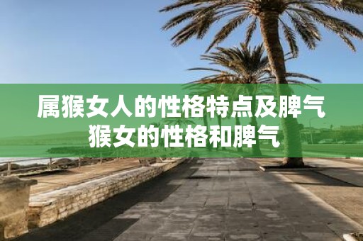 属猴女人的性格特点及脾气 猴女的性格和脾气