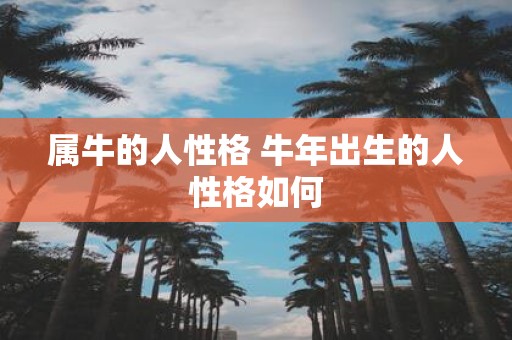 属牛的人性格 牛年出生的人性格如何