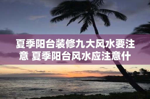 夏季阳台装修九大风水要注意 夏季阳台风水应注意什么