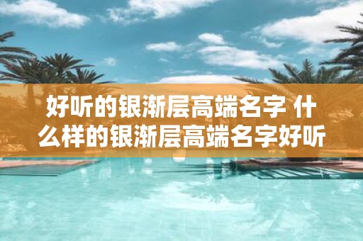 好听的银渐层高端名字 什么样的银渐层高端名字好听