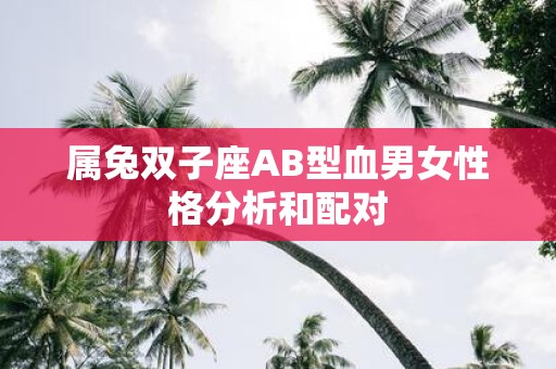 属兔双子座AB型血男女性格分析和配对