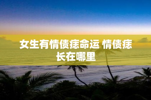 女生有情债痣命运 情债痣长在哪里