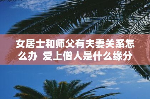 女居士和师父有夫妻关系怎么办 爱上僧人是什么缘分