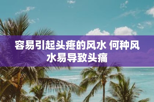 容易引起头疼的风水 何种风水易导致头痛
