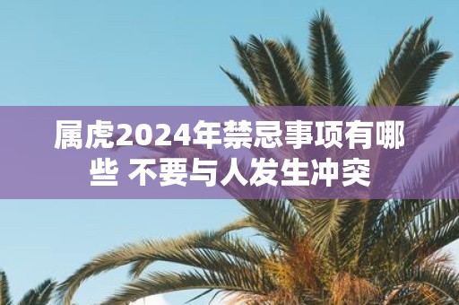 属虎2025年禁忌事项有哪些 不要与人发生冲突