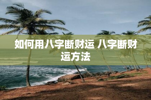 如何用八字断财运 八字断财运方法