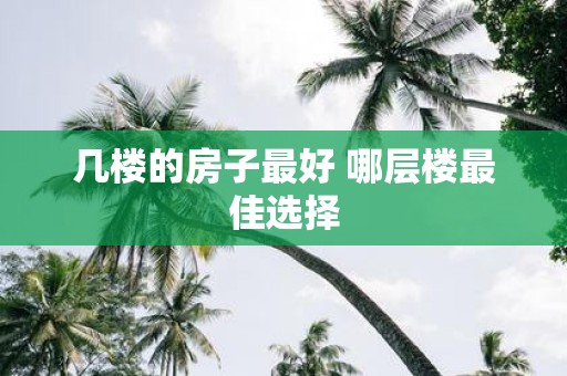 几楼的房子最好 哪层楼最佳选择