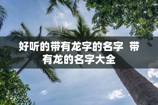 好听的带有龙字的名字 带有龙的名字大全