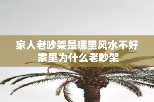 家人老吵架是哪里风水不好 家里为什么老吵架