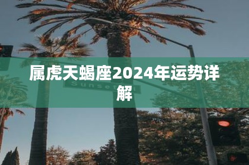 属虎天蝎座2025年运势详解