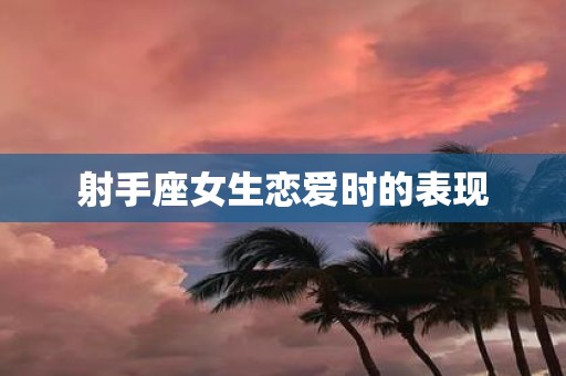 射手座女生恋爱时的表现