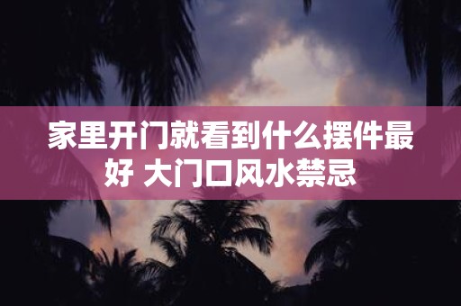 家里开门就看到什么摆件最好 大门口风水禁忌