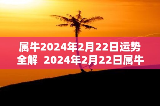 属牛2025年2月22日运势全解 2025年2月22日属牛今日运势